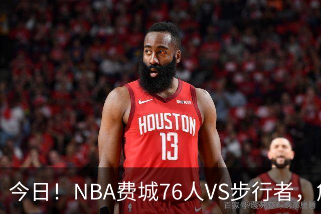 今日！NBA费城76人VS步行者，詹姆斯+恩比德PK哈利伯顿，CCTV5不转，2大平台直播
