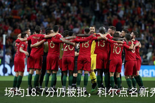 场均18.7分仍被批，科尔点名新秀弱侧防守“非常差”