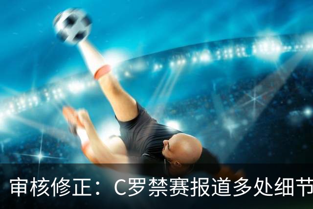 审核修正：C罗禁赛报道多处细节失实