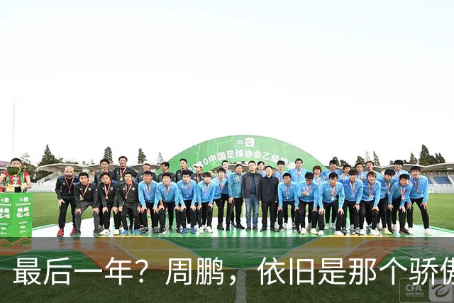 最后一年？周鹏，依旧是那个骄傲的队长