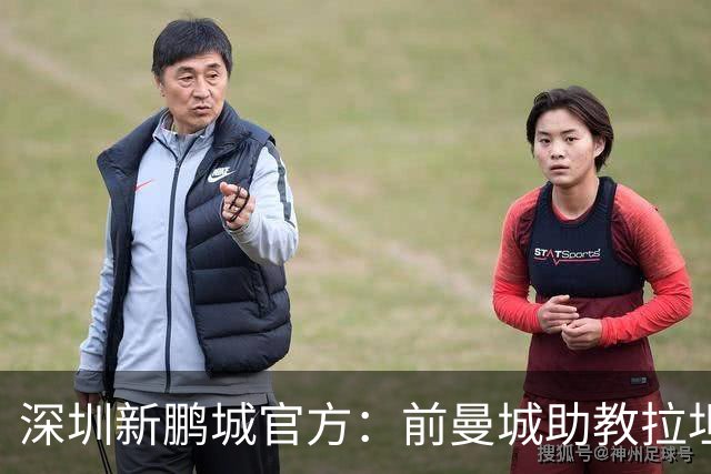 深圳新鹏城官方：前曼城助教拉坦齐奥任球队主帅