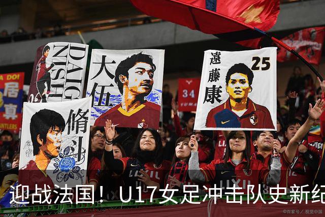 迎战法国！U17女足冲击队史新纪录，马晓旭迎来关键大考